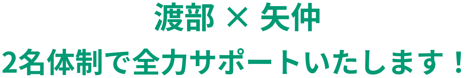 渡部,矢仲2名体制で全力サポートいたします
